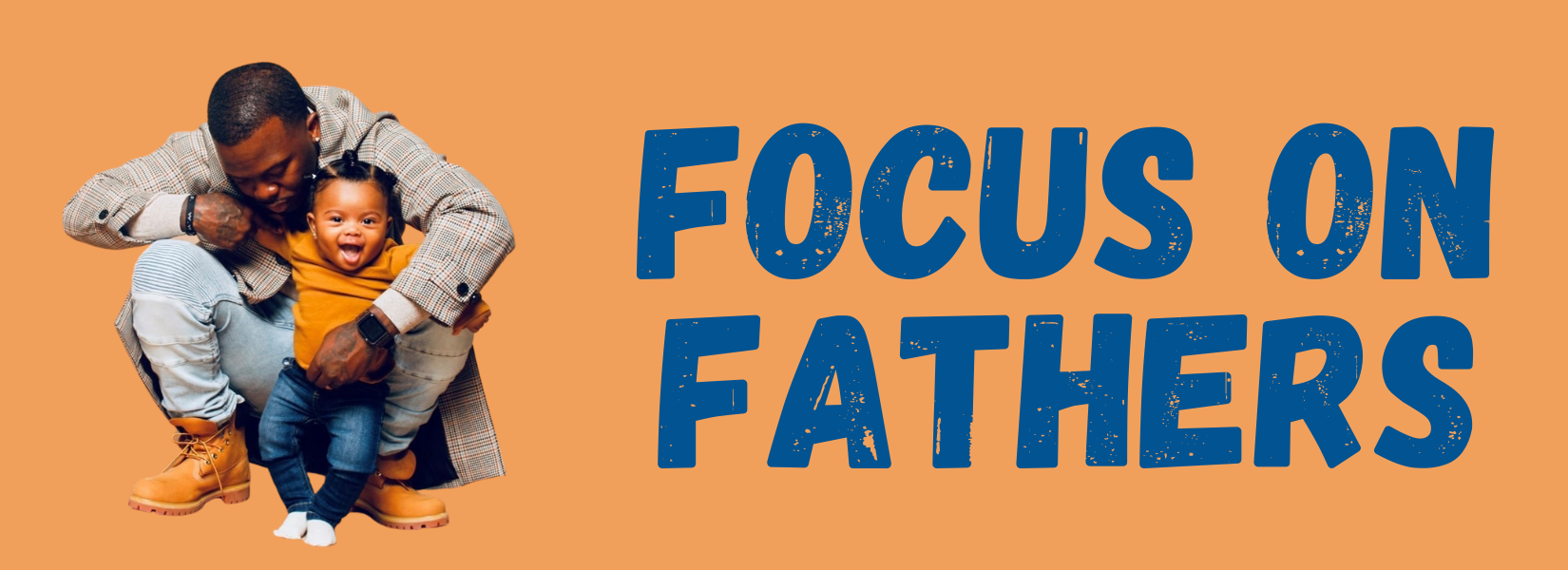 An orange banner with the words Focus on Fathers in blue. Also on the banner is a photo of a Black man playing with a Black child.