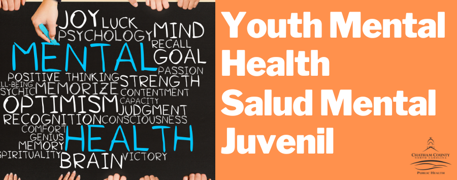 The phrases "Youth Mental Health" and "Salud Mental Juvenil" in white font on an orange rectangle next to a photo of words relating to mental health on a blackboard. And the Chatham County Public Health Department logo in black.