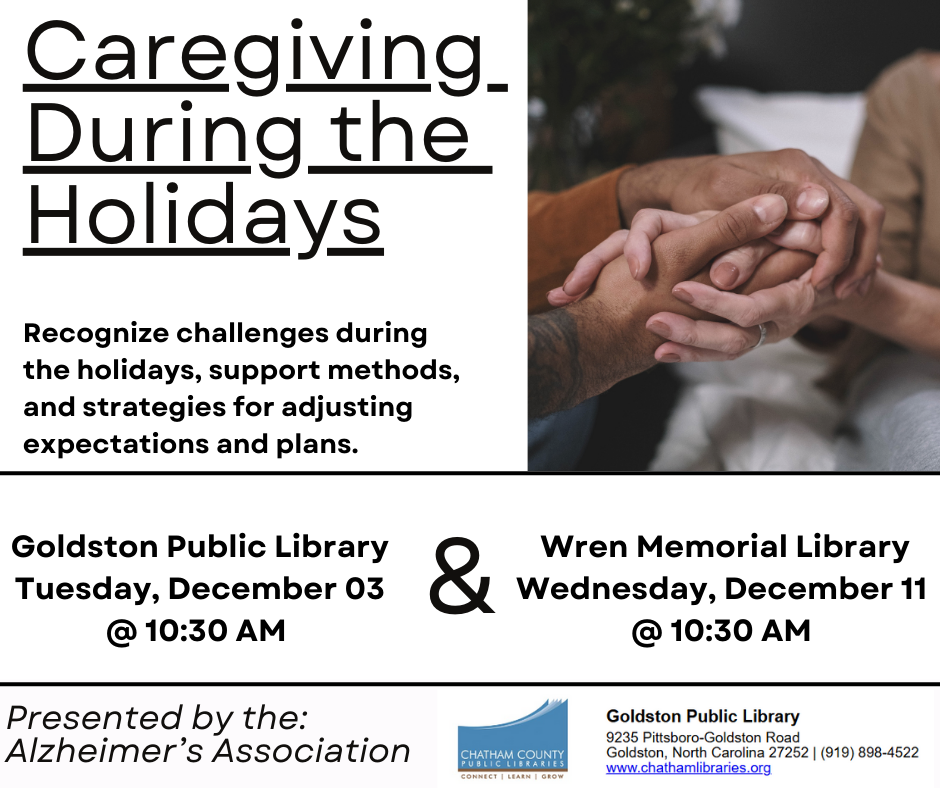 Caregiving During the Holidays - program provided by Chatham County Public Libraries and Alzheimer's Associatin. Goldston Public Library on Dec. 3, 2024, at 10:30am. Wren Memorial Library on Dec. 11 at 10:30am.